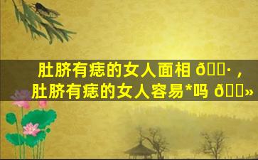 肚脐有痣的女人面相 🌷 ,肚脐有痣的女人容易*
吗 🌻